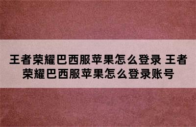 王者荣耀巴西服苹果怎么登录 王者荣耀巴西服苹果怎么登录账号